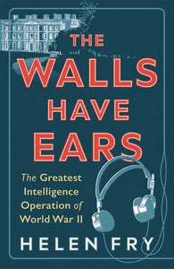 The Walls Have Ears: The Greatest Intelligence Operation of World War II