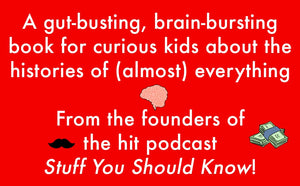 Stuff Kids Should Know: The Mind-Blowing Histories of (Almost) Everything