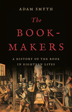 The Book-Makers: A History of the Book in Eighteen Lives