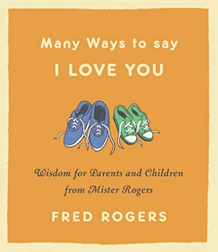 Many Ways to Say I Love You: Wisdom for Parents and Children from Mister Rogers