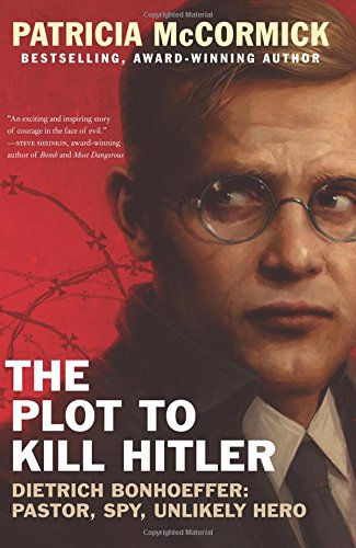 The Plot to Kill Hitler: Dietrich Bonhoeffer: Pastor, Spy, Unlikely Hero