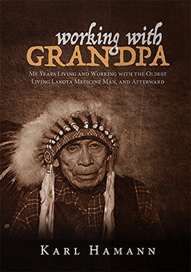 Working with Grandpa: My Years Living and Working with the Oldest Living Lakota Medicine Man, and Afterward