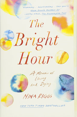 The Bright Hour: A Memoir of Living and Dying