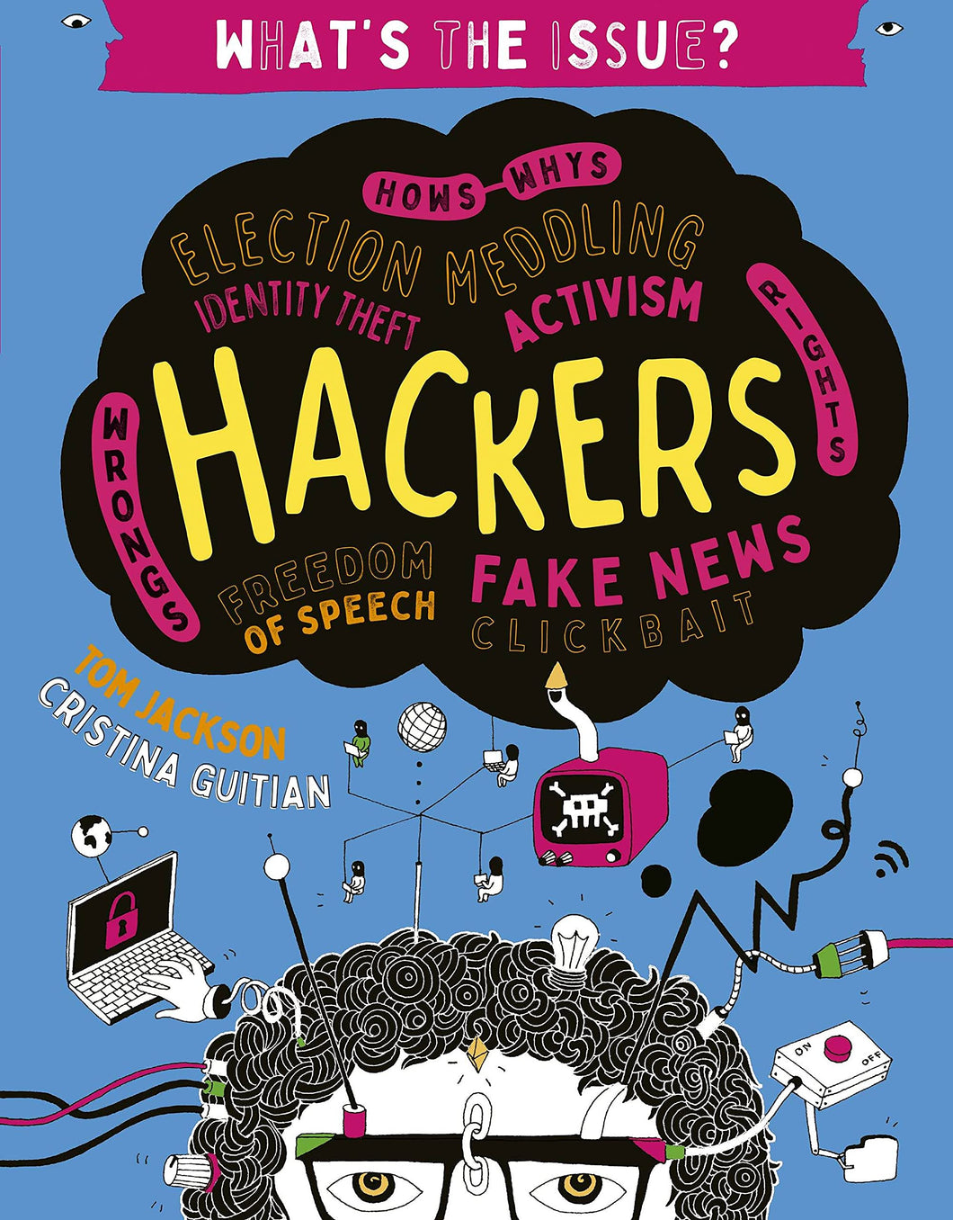 What's the Issue? Hackers (Hows-Whys - Election Meddling - Identity Theft - Activism - Wrongs-Rights - Freedom of Speech - Fake News - Clickbait)