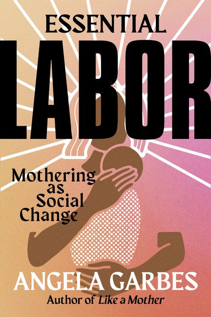 Essential Labor: Mothering as Social Change